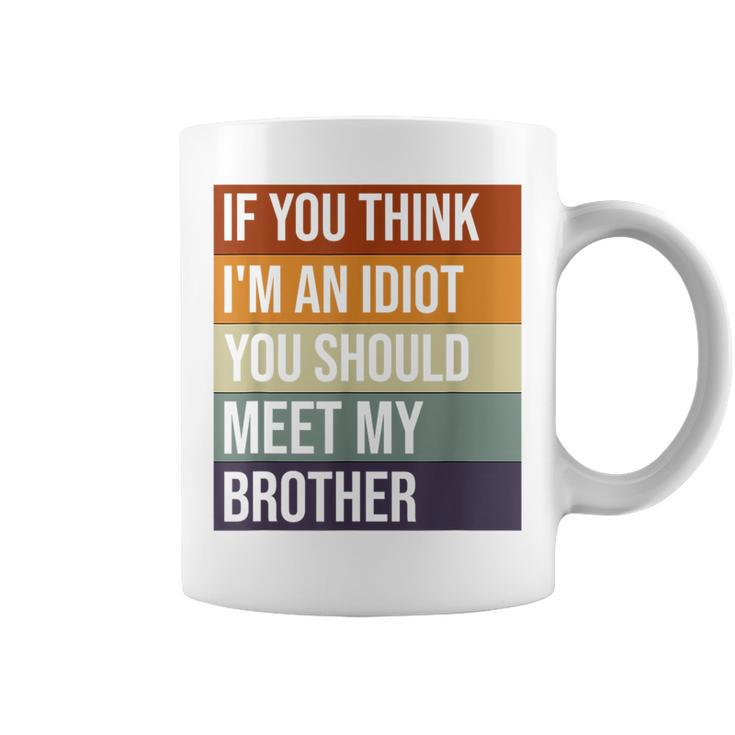 If You Think Im An Idiot You Should Meet My Brother Humor Funny Gifts For Brothers Coffee Mug