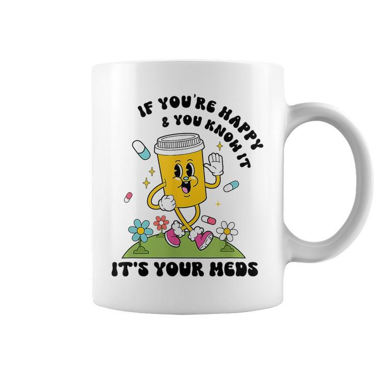 If You’Re Happy & You Know It Its Your Meds Funny IT Funny Gifts Coffee Mug