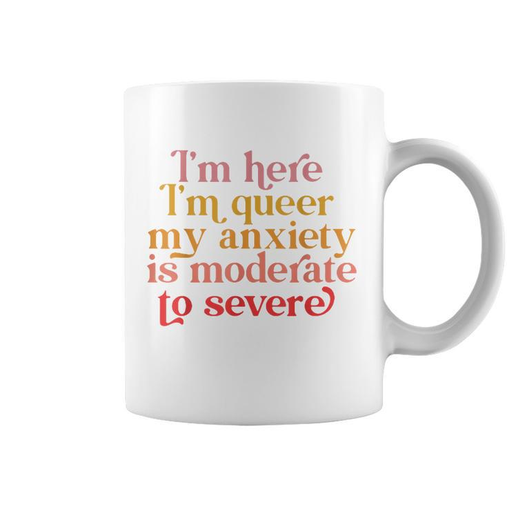Im Here Im Queer My Anxiety Is Moderate To Severe Lgbt  Coffee Mug