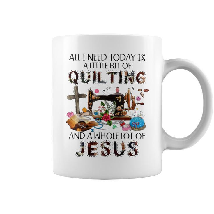 All I Need Today Is A Little Bit Of Quilting And Whole Jesus Coffee Mug
