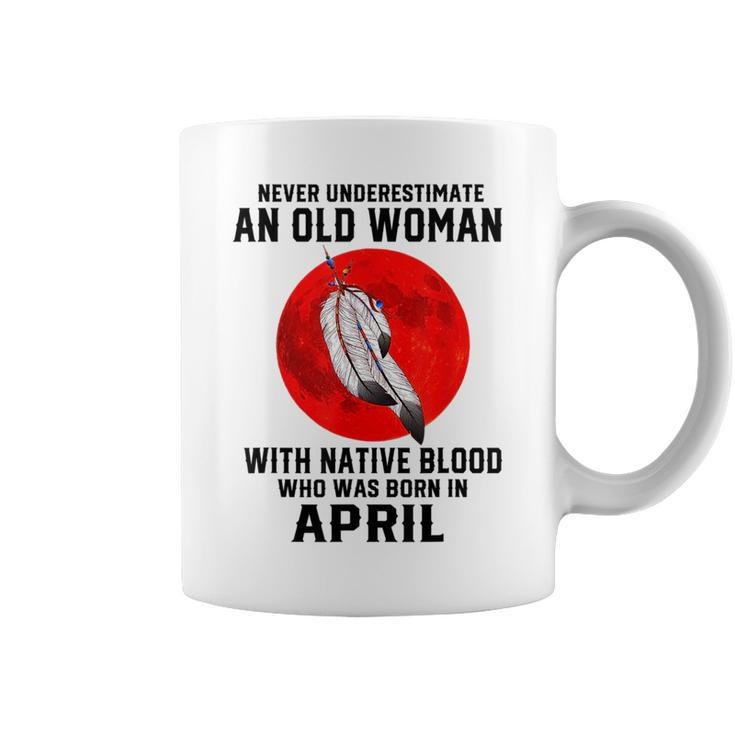 Never Underestimate An Old Woman With Native Blood April Old Woman Funny Gifts Coffee Mug