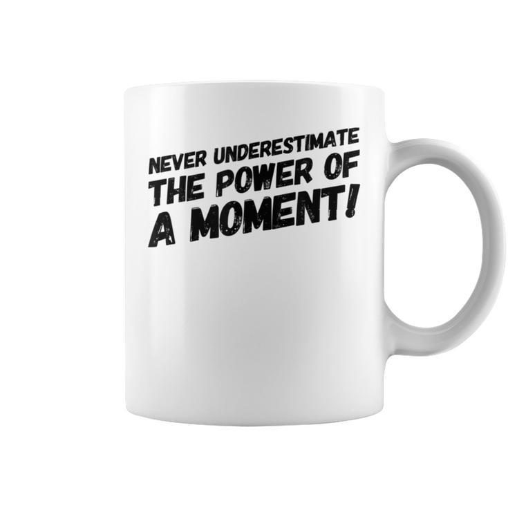 Never Underestimate The Power Of A Moment Coffee Mug