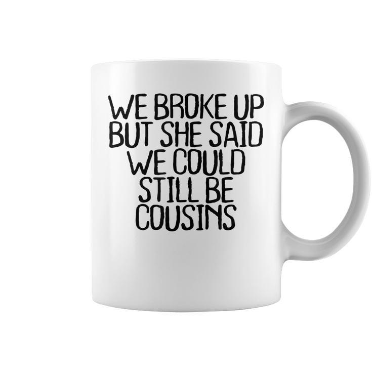 We Broke Up But She Said We Could Still Be Cousins Coffee Mug