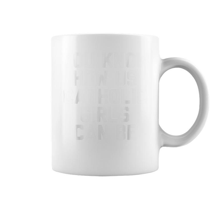You Know How Us Catholic Girls Can Be  Funny Catholic Coffee Mug