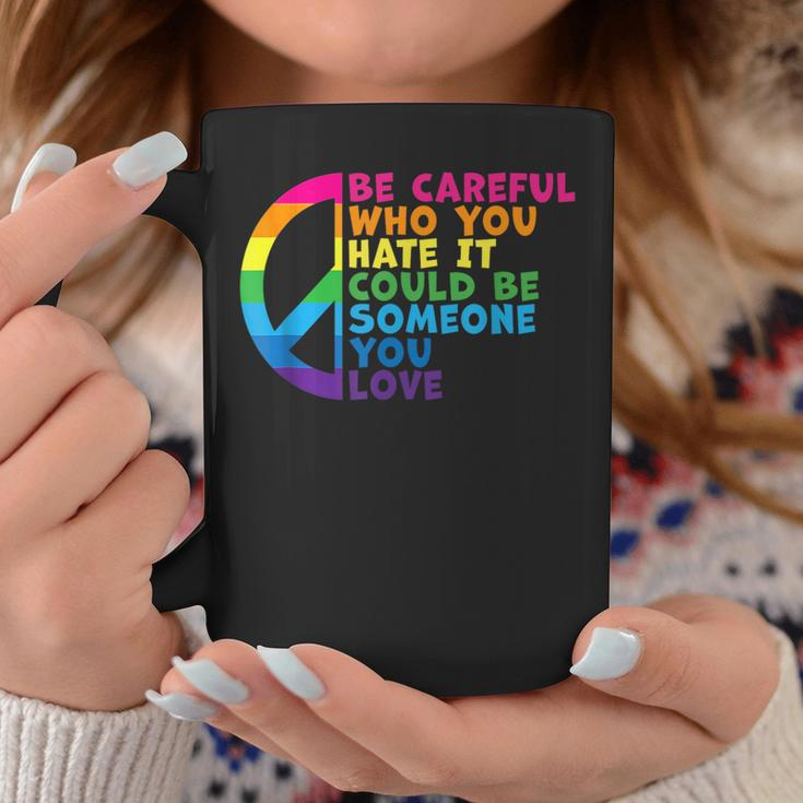 Be Careful Who You Hate It Could Be Someone You Love Coffee Mug Unique Gifts
