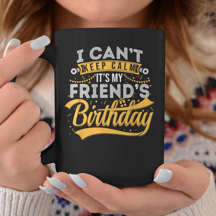 I Can't Keep Calm It's My Friend's Birthday Happy Coffee Mug Unique Gifts