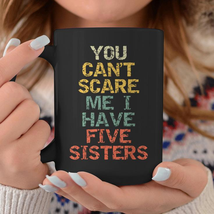 You Can't Scare Me I Have Five Sisters Brother Joke Coffee Mug Unique Gifts