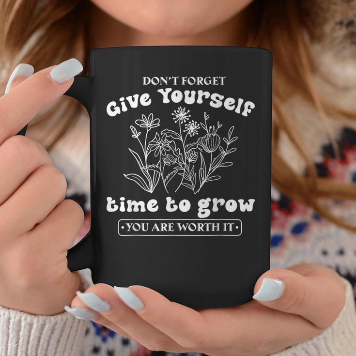 Dont Forget Give Yourself Time To Grow Give Yourself Time Coffee Mug Unique Gifts