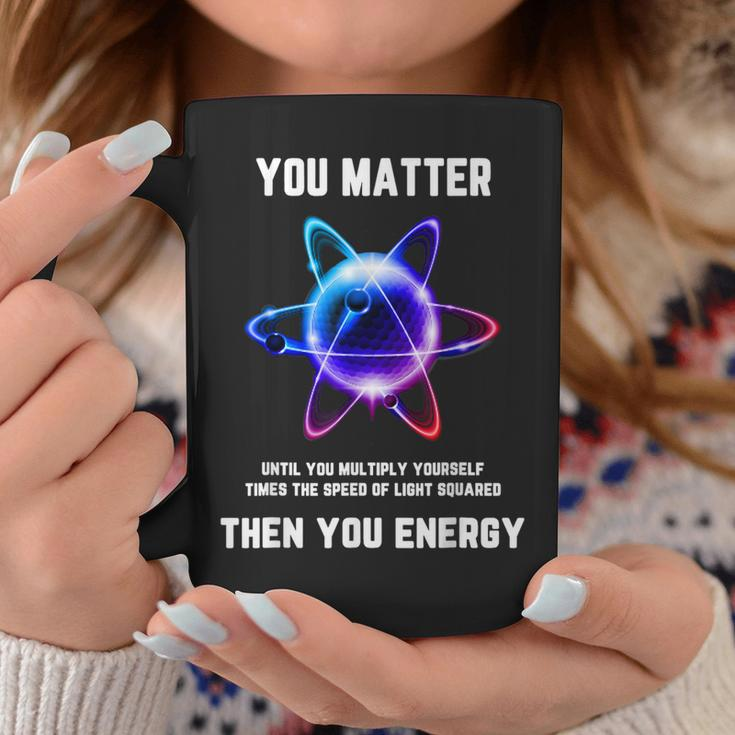 Science Atom Science You Matter Energy Science Pun Coffee Mug Unique Gifts