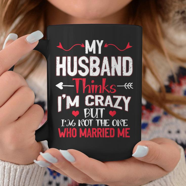 My Husband Thinks Im Crazy But Im Not The One Who Married Me Coffee Mug Unique Gifts