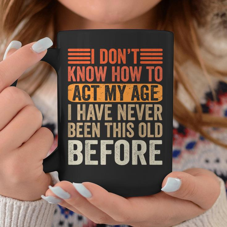 I Dont Know To Act My Age Ive Never Been This Old Before Coffee Mug Unique Gifts