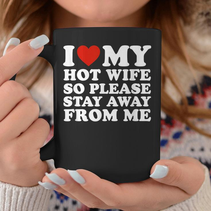 I Love My Hot Wife So Please Stay Away From Me Coffee Mug Funny Gifts