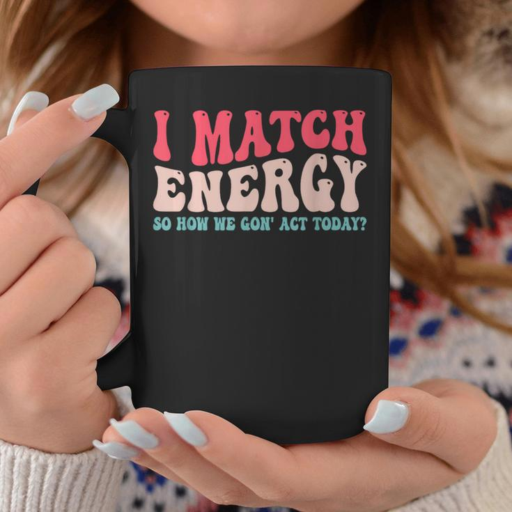 I Match The Energy So How We Gonna Act Today Coffee Mug Unique Gifts