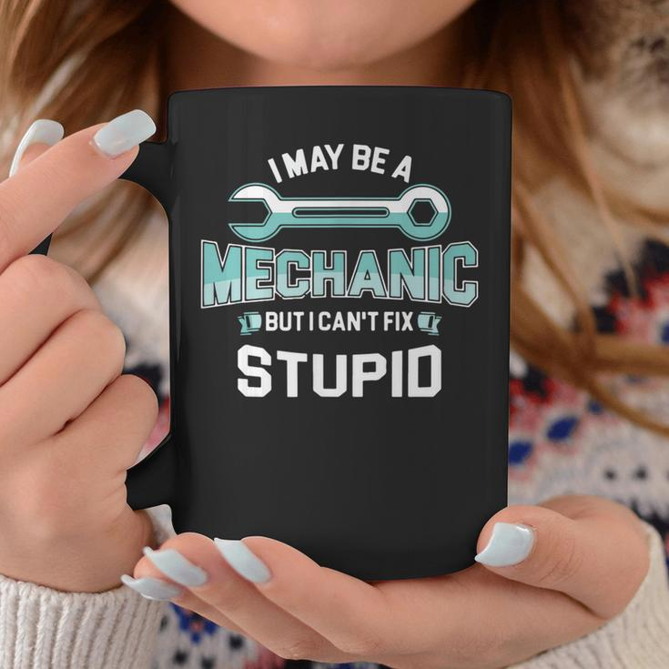 I May Be A Mechanic But I Cant Fix Stupid Funny Coffee Mug Unique Gifts
