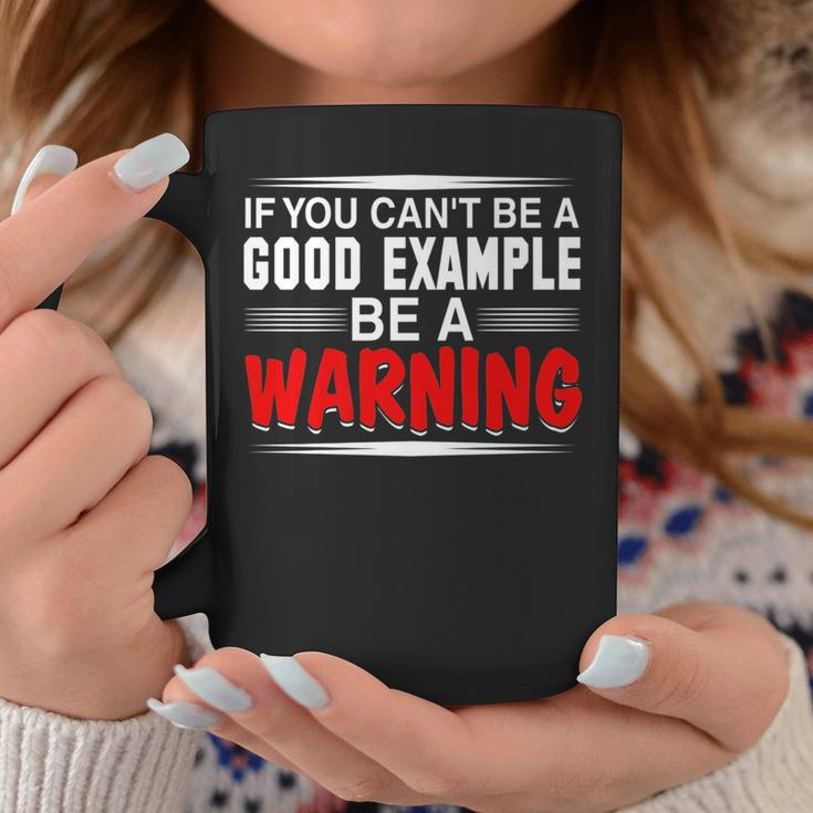 If You Cant Be A Good Example Be A WarningCoffee Mug Unique Gifts