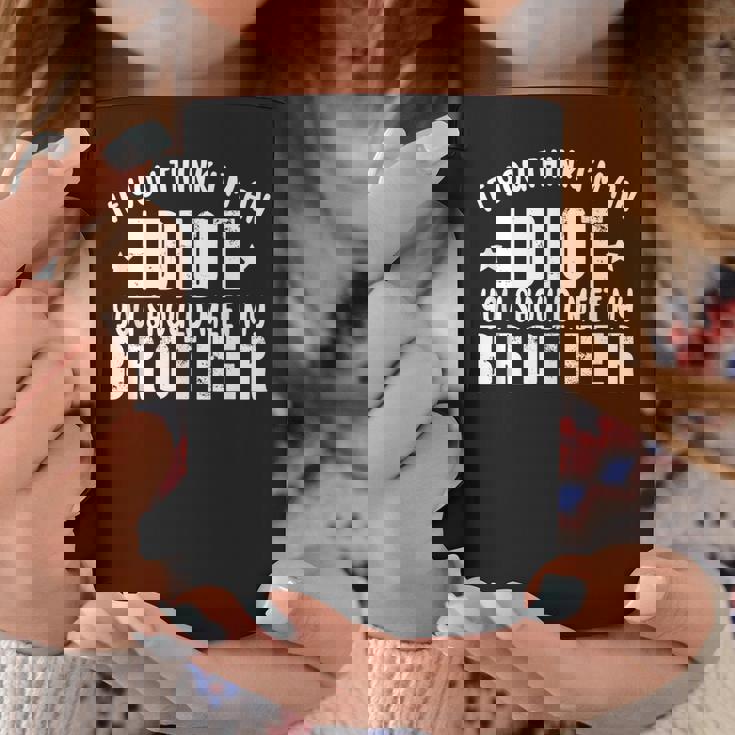 If You Think Im An Idiot You Should Meet My Brother Funny Funny Gifts For Brothers Coffee Mug Unique Gifts