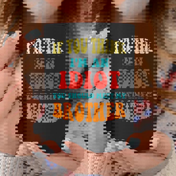 If You Think Im An Idiot You Should Meet My Brother Gift For Mens Coffee Mug Unique Gifts