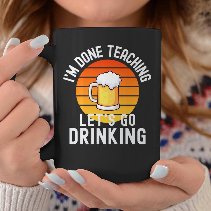 Im Done Teaching Lets Go Drinking - Alcohol Teacher Beer Coffee Mug ...