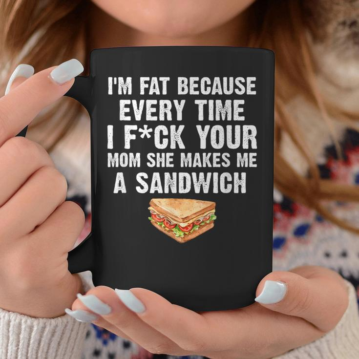 I'm Fat Every Time I F Ck Your Mom She Makes Me A Sandwich Coffee Mug Unique Gifts
