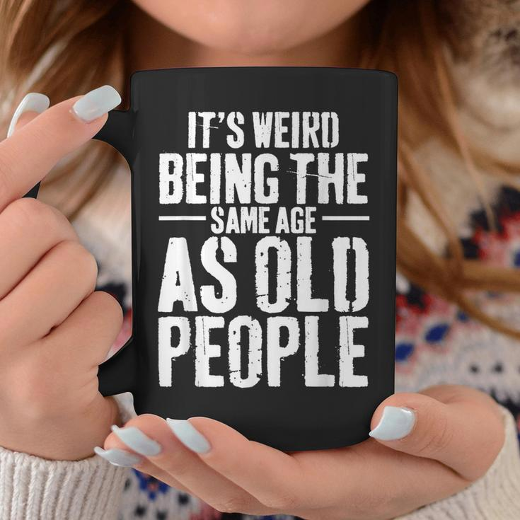 Its Weird Being The Same Age As Old People Men Women Funny Coffee Mug Funny Gifts