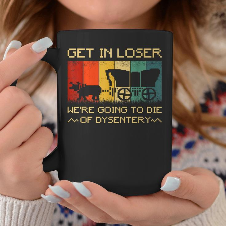 Get In Loser We're Going To Die Of Dysentery Vintage Coffee Mug Unique Gifts
