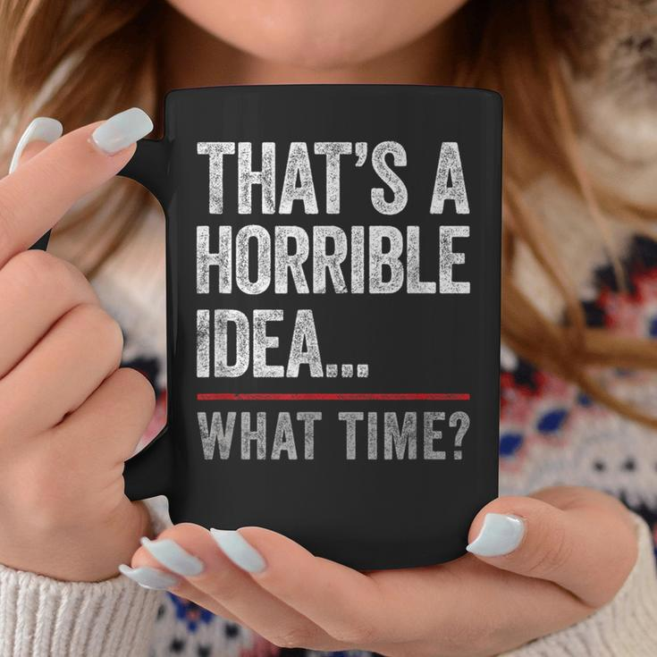 Thats A Horrible Idea What Time Funny Bad Idea Influence Coffee Mug Unique Gifts
