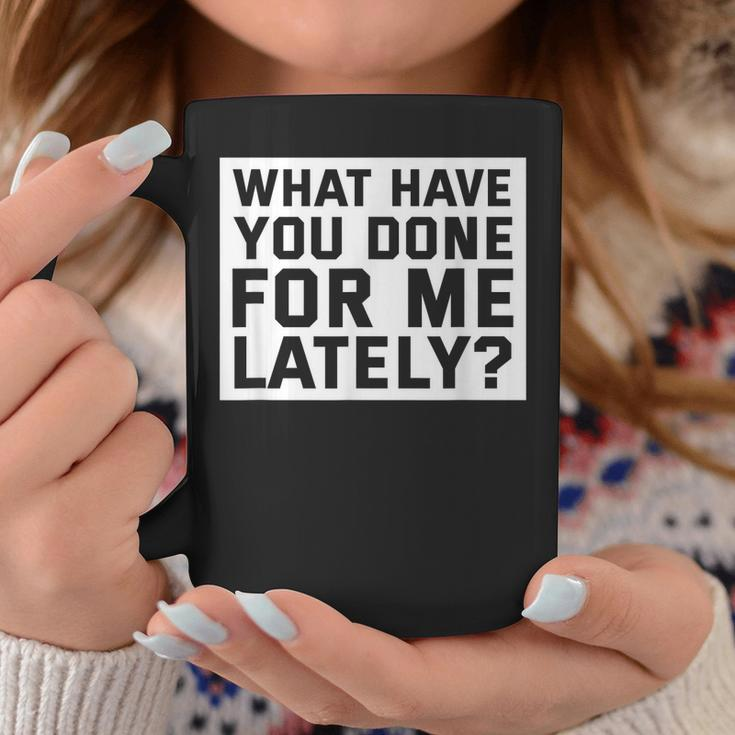 What Have You Done For Me Lately - Provocative Query Coffee Mug Unique Gifts