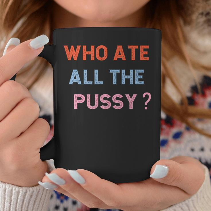 Who Ate All The Pussy Funny Sarcastic Popular Quote Funny Coffee Mug Funny Gifts