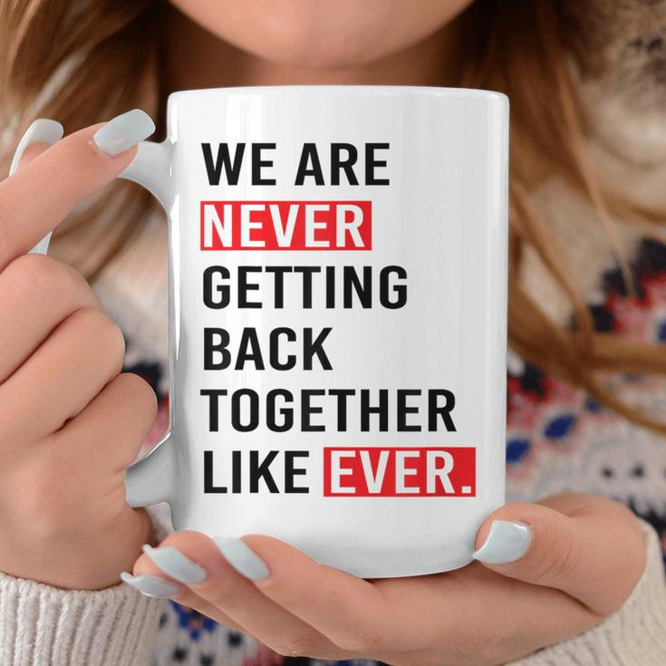We Are Never Getting Back Together Like Ever Coffee Mug Unique Gifts