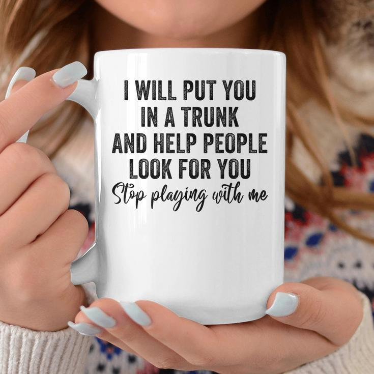 I Will Put You In A Trunk And Help People Look For You Funny Coffee Mug Unique Gifts