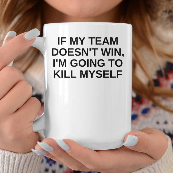 If My Team Doesnt Win Im Going To Kill Myself Offensive Coffee Mug Unique Gifts