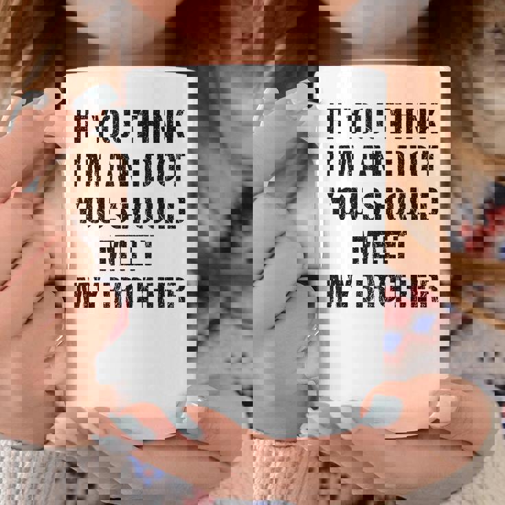 If You Think Im An Idiot You Should Meet My Brother Funny Funny Gifts For Brothers Coffee Mug Unique Gifts