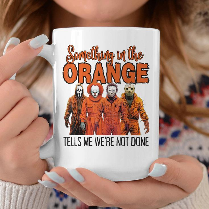 Something In The Orange Tells Me We're Not Done Coffee Mug Unique Gifts