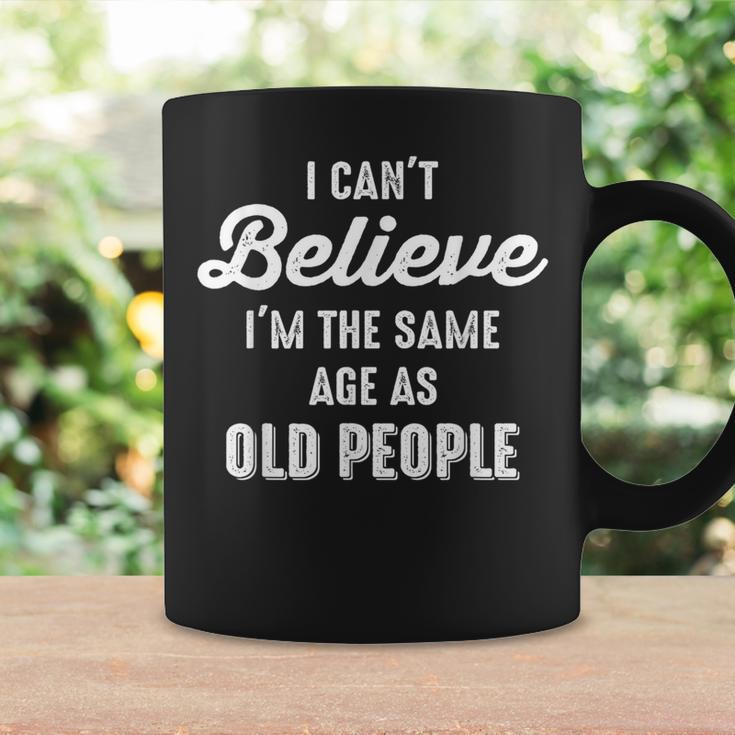 I Can't Believe I'm The Same Age As Old People Saying Coffee Mug Gifts ideas