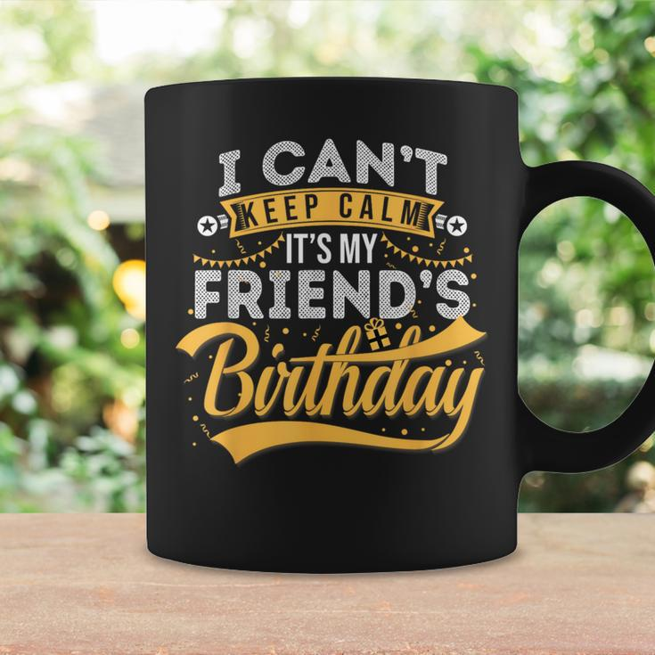I Can't Keep Calm It's My Friend's Birthday Happy Coffee Mug Gifts ideas