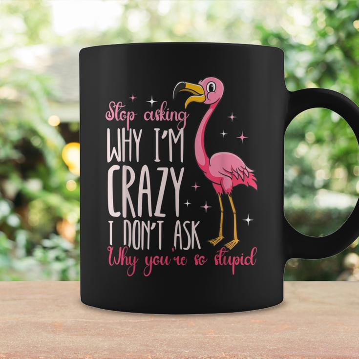 Funny Flamingo Stop Asking Why Im Crazy I Dont Ask You Flamingo Funny Gifts Coffee Mug Gifts ideas