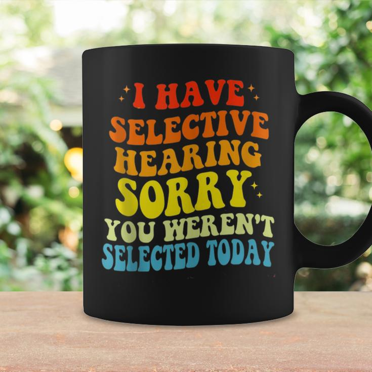 I Have Selective Hearing You Werent Selected Coffee Mug Gifts ideas