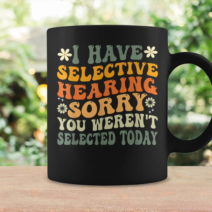 I Have Selective Hearing You Werent Selected Today Coffee Mug Gifts ideas