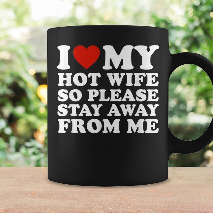 I Love My Hot Wife So Please Stay Away From Me Coffee Mug Gifts ideas
