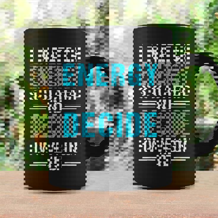 I Match Energy So Go Ahead And Decide How We Gon Act Funny Coffee Mug Gifts ideas