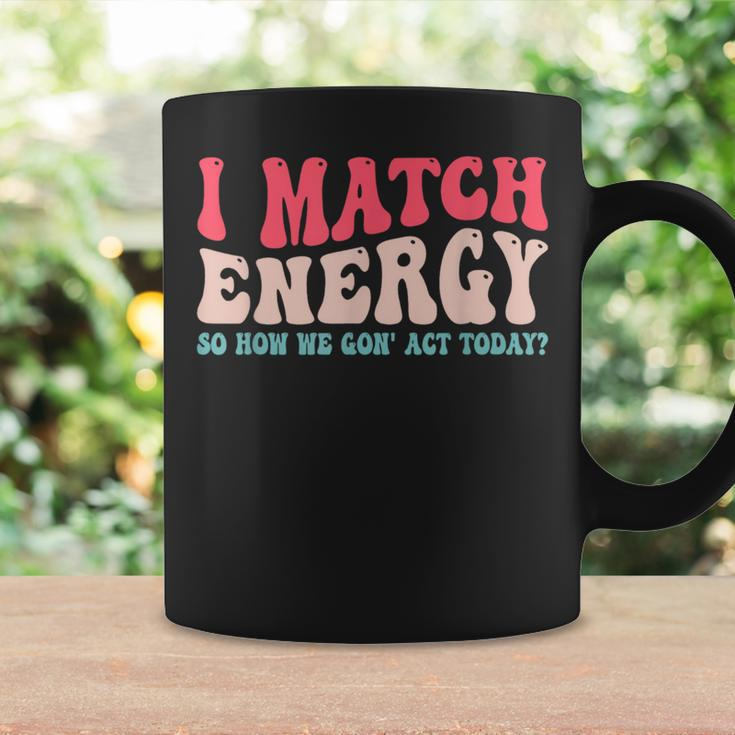 I Match The Energy So How We Gonna Act Today Coffee Mug Gifts ideas
