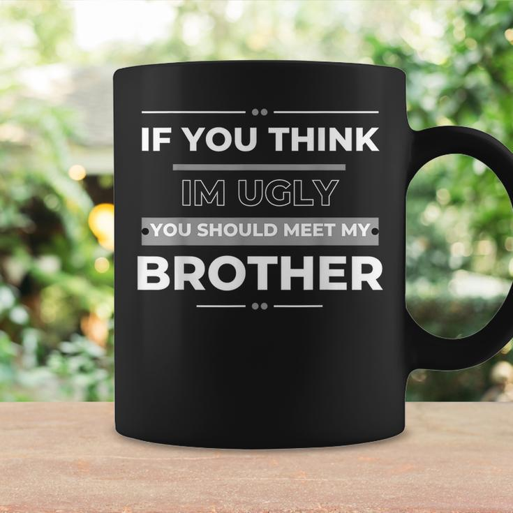 If You Think Im Ugly You Should Meet My Brother Funny Funny Gifts For Brothers Coffee Mug Gifts ideas