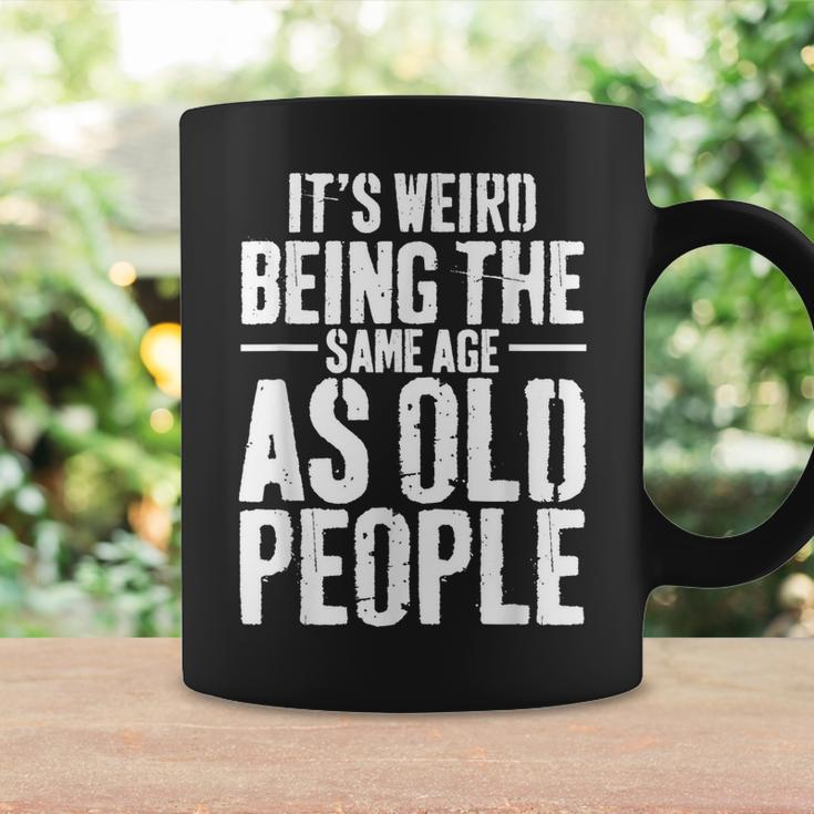 Its Weird Being The Same Age As Old People Men Women Funny Coffee Mug Gifts ideas