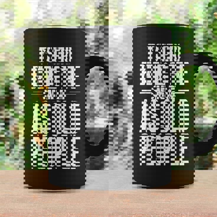 Its Weird Being The Same Age As Old People Men Women Funny Coffee Mug Gifts ideas