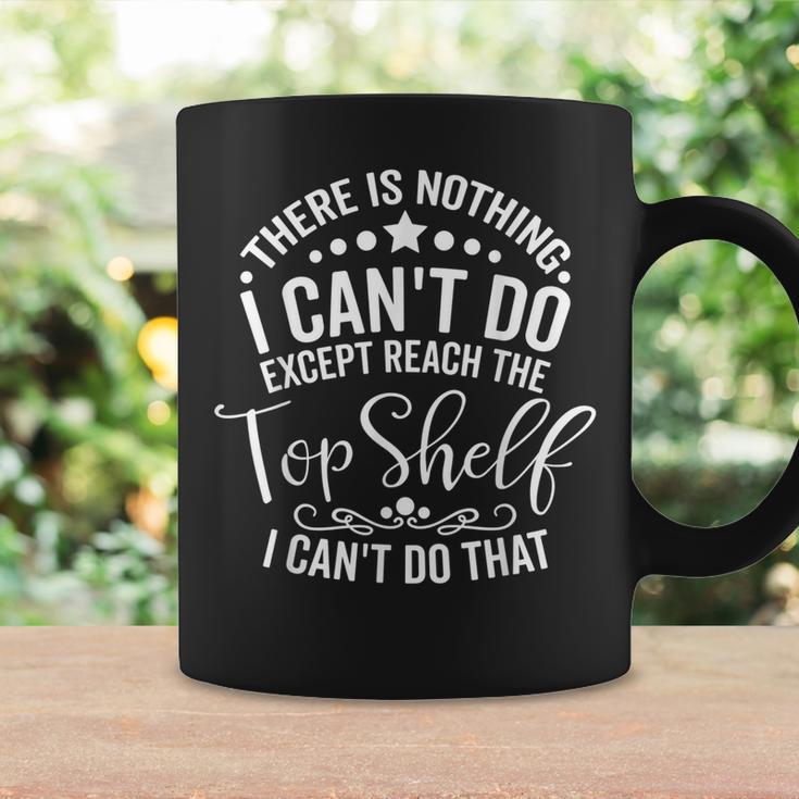 There Is Nothing I Cant Do Except Reach The Top Shelf Coffee Mug Gifts ideas