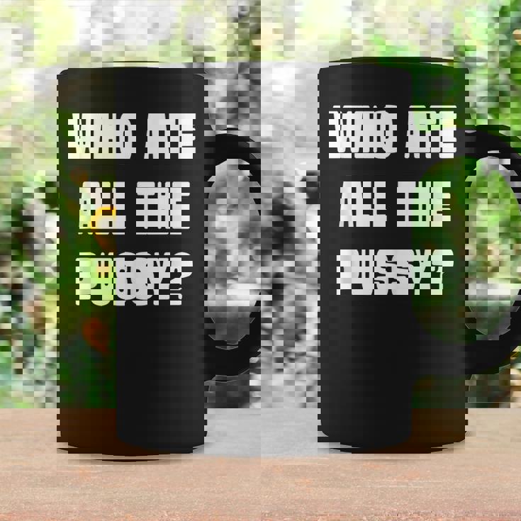 Who Ate All The Pussy Funny Sarcastic Adult Humor Coffee Mug Gifts ideas