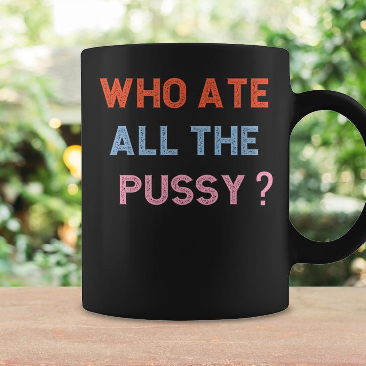 Who Ate All The Pussy Funny Sarcastic Popular Quote Funny Coffee Mug Gifts ideas