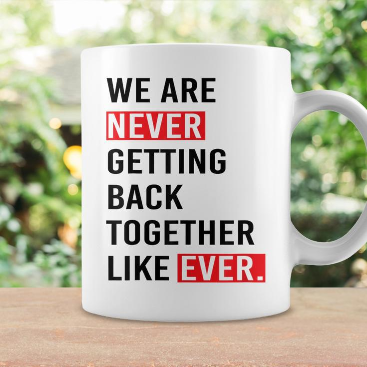 We Are Never Getting Back Together Like Ever Coffee Mug Gifts ideas