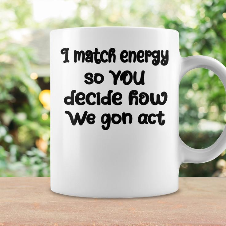 I Match Energy So You Decide How We Gon Act Quote Cool Coffee Mug Gifts ideas