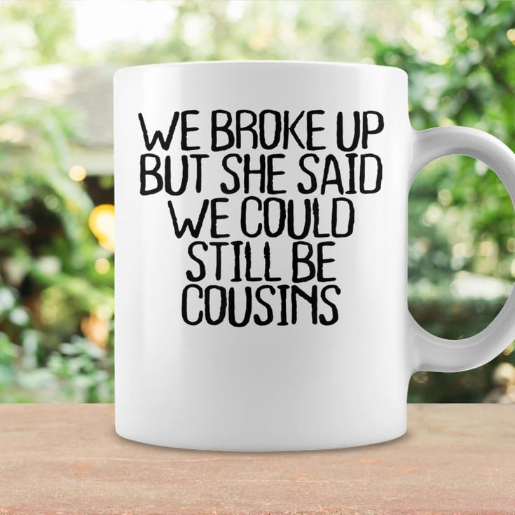 We Broke Up But She Said We Could Still Be Cousins Coffee Mug Gifts ideas